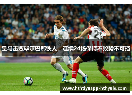 皇马击败毕尔巴鄂铁人，连续24场保持不败势不可挡