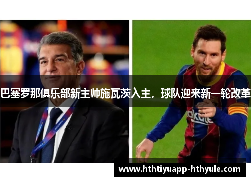 巴塞罗那俱乐部新主帅施瓦茨入主，球队迎来新一轮改革