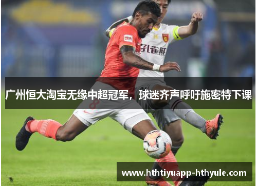 广州恒大淘宝无缘中超冠军，球迷齐声呼吁施密特下课