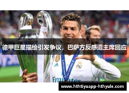 德甲巨星描绘引发争议，巴萨方反感遭主席回应