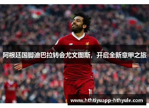 阿根廷国脚迪巴拉转会尤文图斯，开启全新意甲之旅