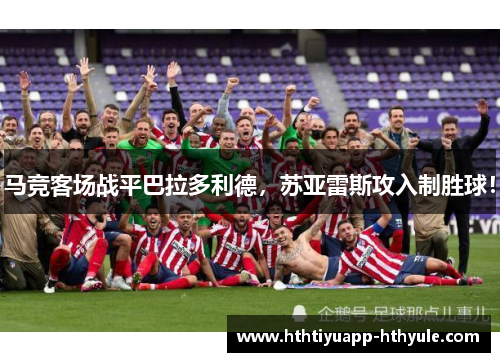 马竞客场战平巴拉多利德，苏亚雷斯攻入制胜球！