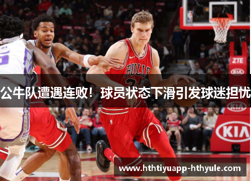 公牛队遭遇连败！球员状态下滑引发球迷担忧