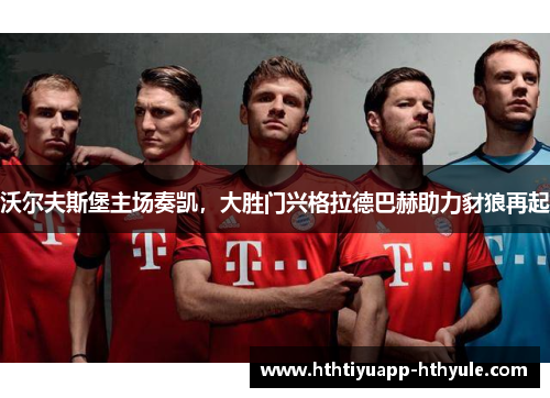 沃尔夫斯堡主场奏凯，大胜门兴格拉德巴赫助力豺狼再起
