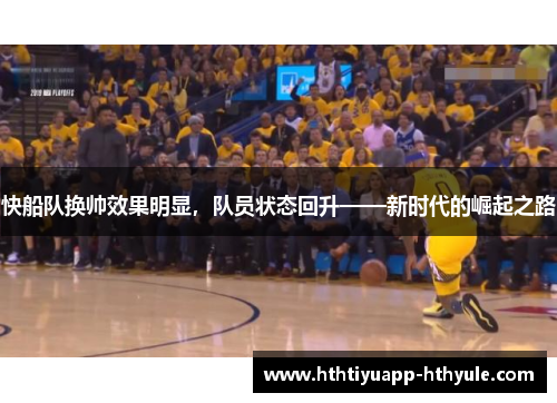 快船队换帅效果明显，队员状态回升——新时代的崛起之路
