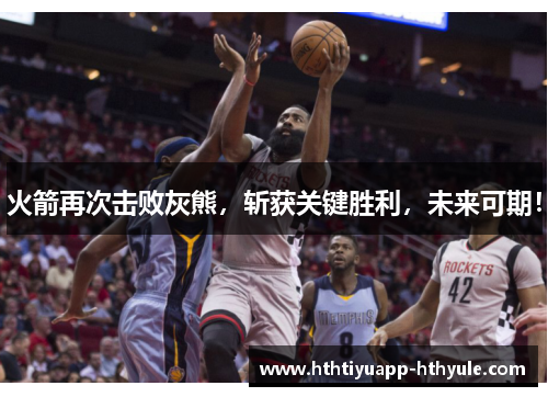 火箭再次击败灰熊，斩获关键胜利，未来可期！