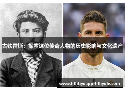 古铁雷斯：探索这位传奇人物的历史影响与文化遗产