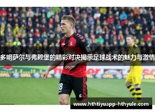 多明萨尔与弗赖堡的精彩对决揭示足球战术的魅力与激情