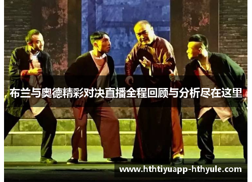 布兰与奥德精彩对决直播全程回顾与分析尽在这里