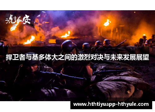 捍卫者与基多体大之间的激烈对决与未来发展展望