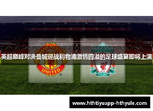 英超巅峰对决曼城迎战利物浦激情四溢的足球盛宴即将上演