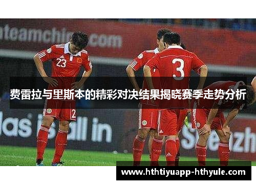 费雷拉与里斯本的精彩对决结果揭晓赛季走势分析
