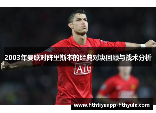 2003年曼联对阵里斯本的经典对决回顾与战术分析
