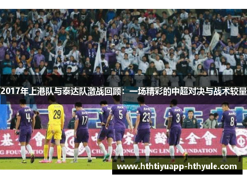 2017年上港队与泰达队激战回顾：一场精彩的中超对决与战术较量
