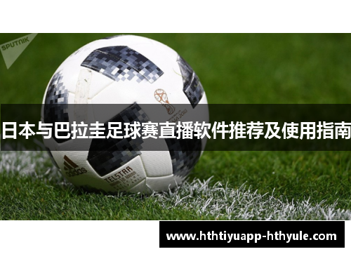 日本与巴拉圭足球赛直播软件推荐及使用指南